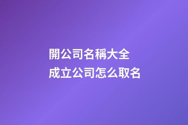 開公司名稱大全 成立公司怎么取名